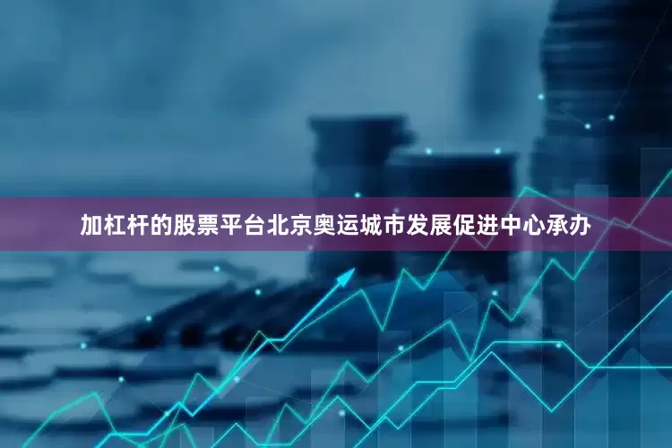 加杠杆的股票平台北京奥运城市发展促进中心承办