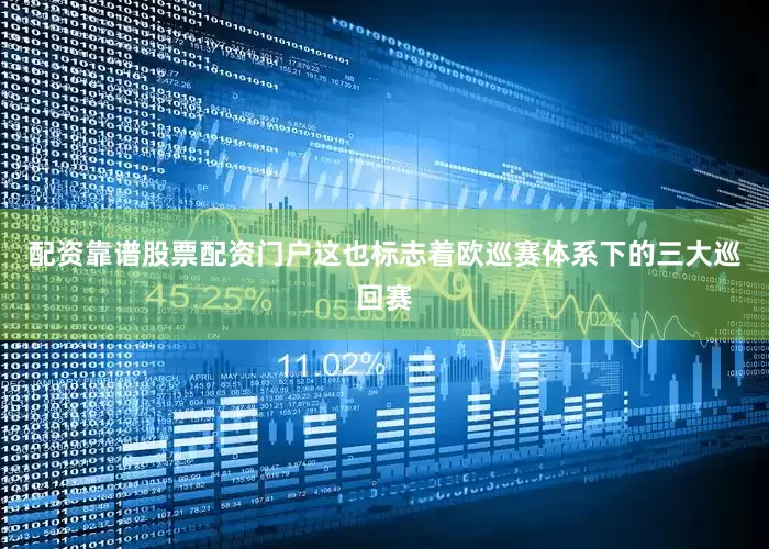 配资靠谱股票配资门户这也标志着欧巡赛体系下的三大巡回赛