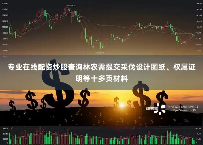 专业在线配资炒股查询林农需提交采伐设计图纸、权属证明等十多页材料