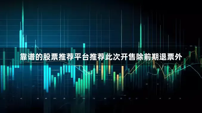 靠谱的股票推荐平台推荐此次开售除前期退票外