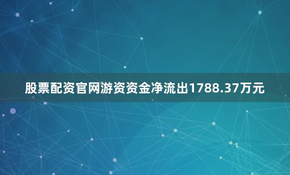 股票配资官网游资资金净流出1788.37万元