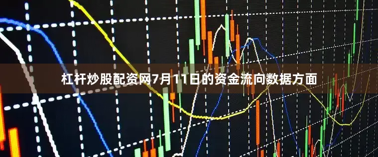杠杆炒股配资网7月11日的资金流向数据方面