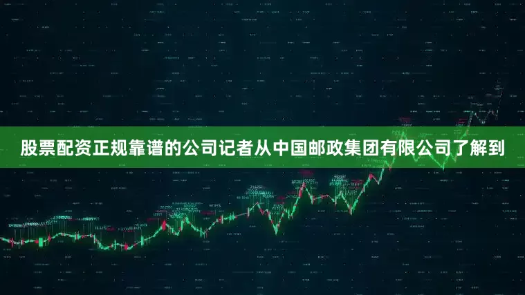 股票配资正规靠谱的公司记者从中国邮政集团有限公司了解到