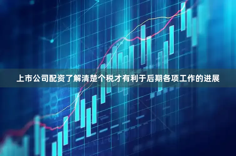 上市公司配资了解清楚个税才有利于后期各项工作的进展