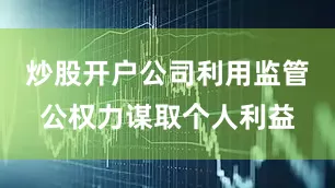 炒股开户公司利用监管公权力谋取个人利益
