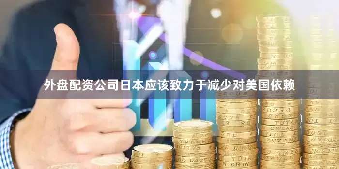 外盘配资公司日本应该致力于减少对美国依赖