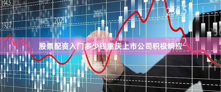 股票配资入门多少钱重庆上市公司积极响应