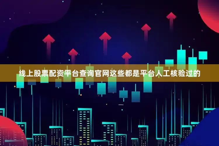 线上股票配资平台查询官网这些都是平台人工核验过的