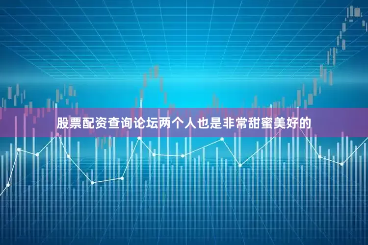 股票配资查询论坛两个人也是非常甜蜜美好的