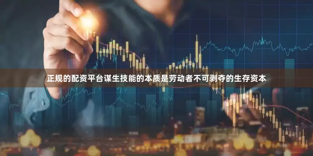 正规的配资平台谋生技能的本质是劳动者不可剥夺的生存资本