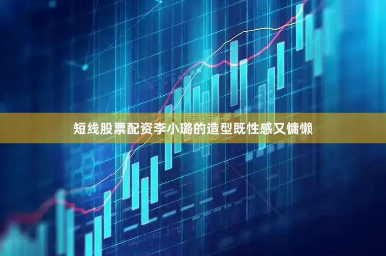 短线股票配资李小璐的造型既性感又慵懒