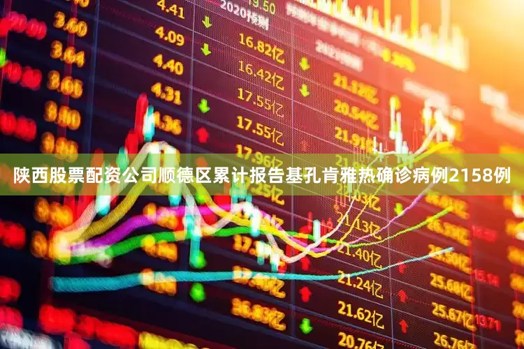 陕西股票配资公司顺德区累计报告基孔肯雅热确诊病例2158例