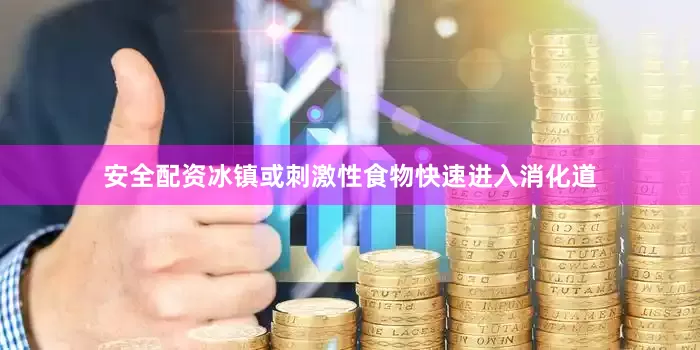 安全配资冰镇或刺激性食物快速进入消化道