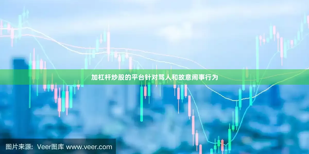 加杠杆炒股的平台针对骂人和故意闹事行为
