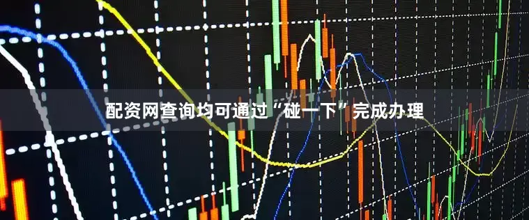 配资网查询均可通过“碰一下”完成办理
