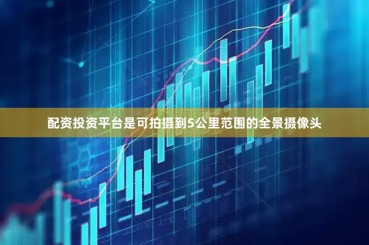 配资投资平台是可拍摄到5公里范围的全景摄像头
