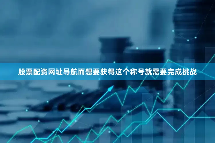 股票配资网址导航而想要获得这个称号就需要完成挑战
