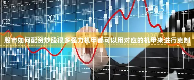 股市如何配资炒股很多强力机甲都可以用对应的机甲来进行克制