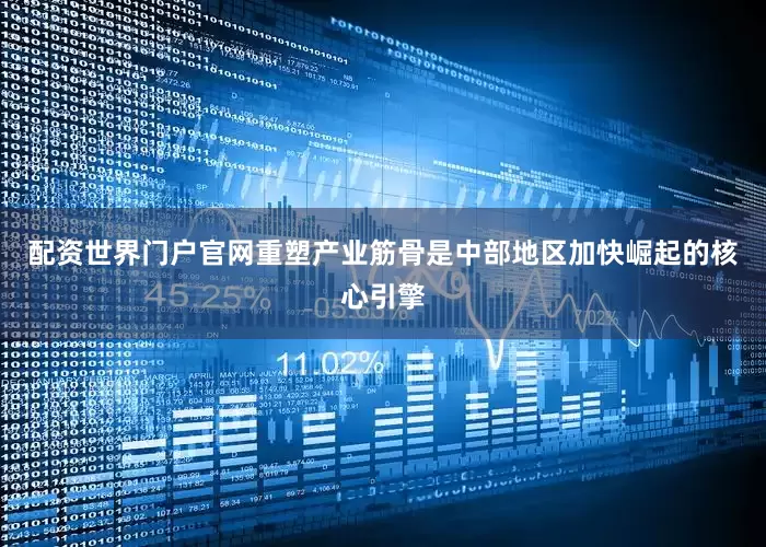 配资世界门户官网　　重塑产业筋骨是中部地区加快崛起的核心引擎