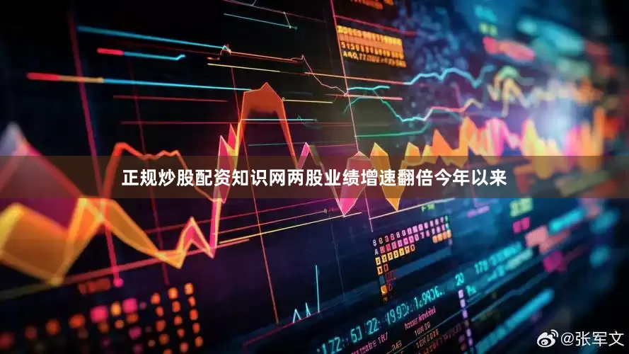 正规炒股配资知识网两股业绩增速翻倍　　今年以来