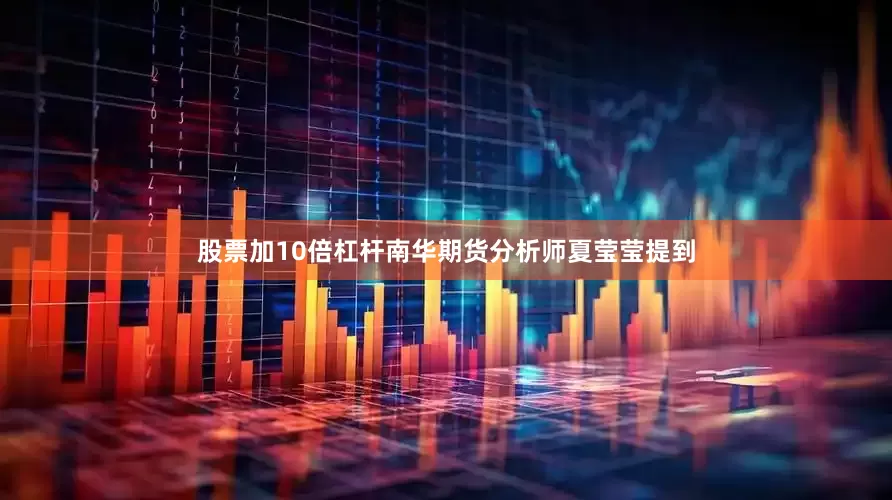 股票加10倍杠杆南华期货分析师夏莹莹提到
