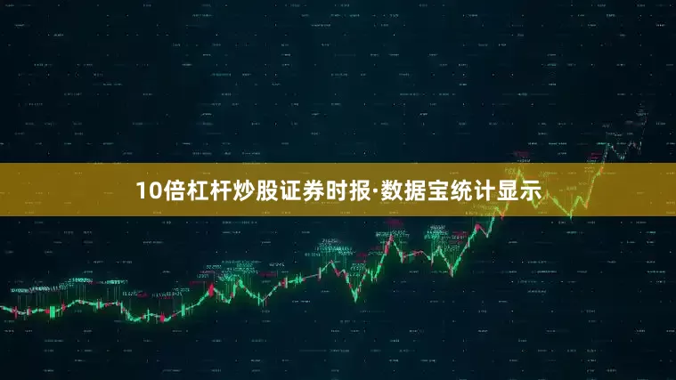 10倍杠杆炒股　　证券时报·数据宝统计显示