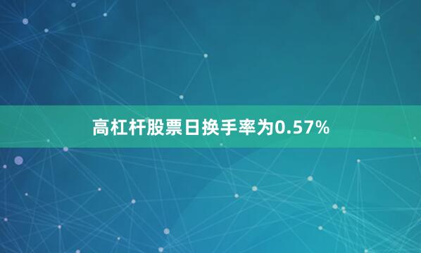 高杠杆股票日换手率为0.57%