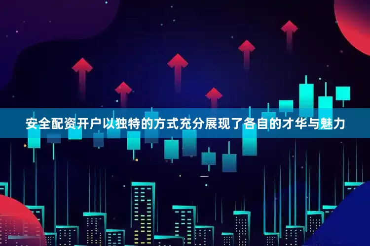 安全配资开户以独特的方式充分展现了各自的才华与魅力