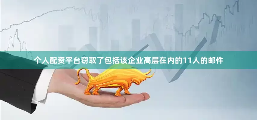 个人配资平台窃取了包括该企业高层在内的11人的邮件