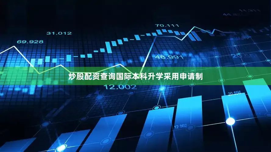 炒股配资查询国际本科升学采用申请制
