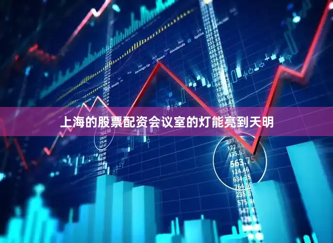 上海的股票配资会议室的灯能亮到天明