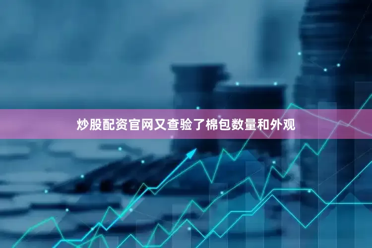 炒股配资官网又查验了棉包数量和外观