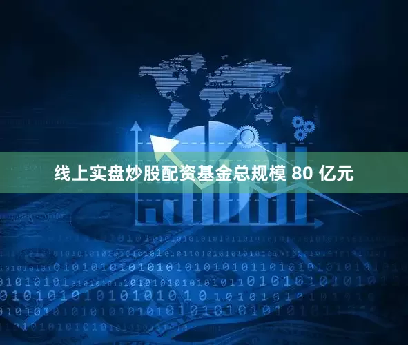 线上实盘炒股配资基金总规模 80 亿元