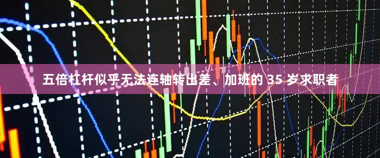 五倍杠杆似乎无法连轴转出差、加班的 35 岁求职者