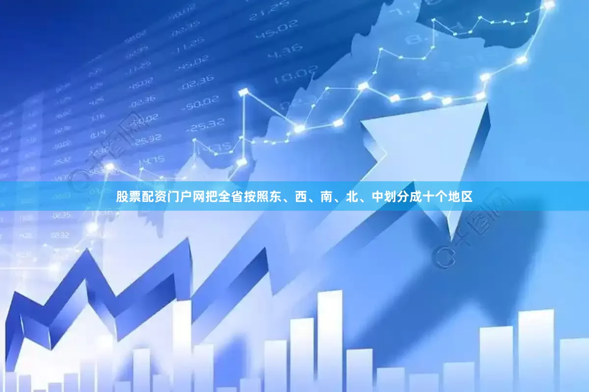 股票配资门户网把全省按照东、西、南、北、中划分成十个地区